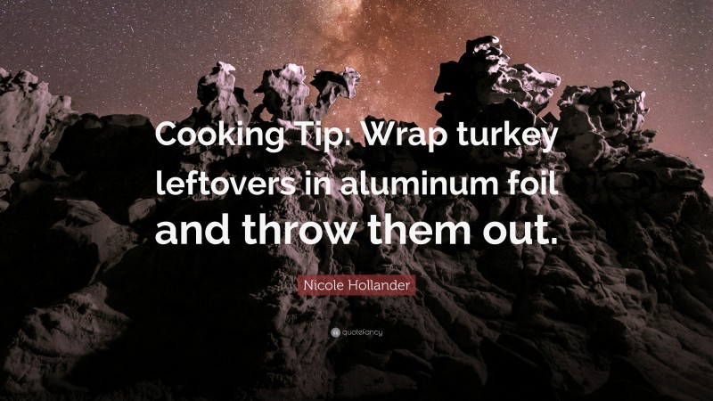 Nicole Hollander Quote: “Cooking Tip: Wrap turkey leftovers in aluminum foil and throw them out.”