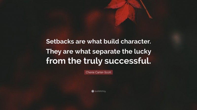 Cherie Carter-Scott Quote: “Setbacks are what build character. They are what separate the lucky from the truly successful.”