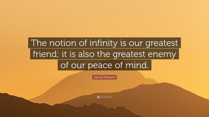 James Pierpont Quote: “The notion of infinity is our greatest friend; it is also the greatest enemy of our peace of mind.”