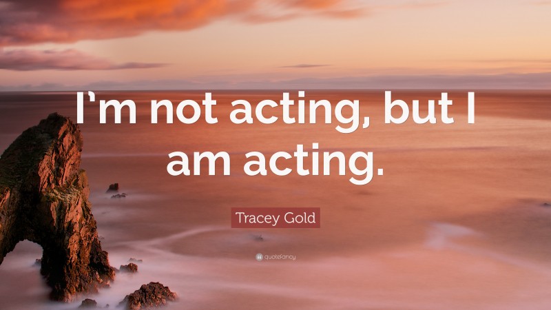 Tracey Gold Quote: “I’m not acting, but I am acting.”
