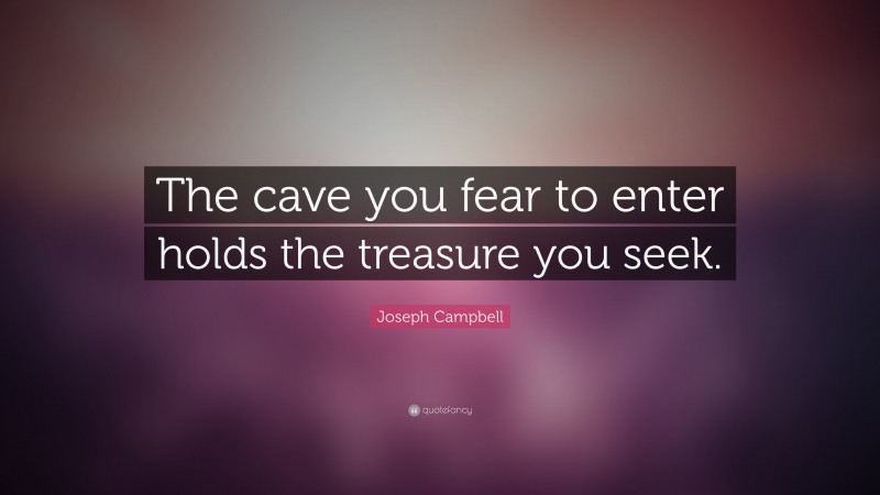 Joseph Campbell Quote: “The cave you fear to enter holds the treasure you seek.”