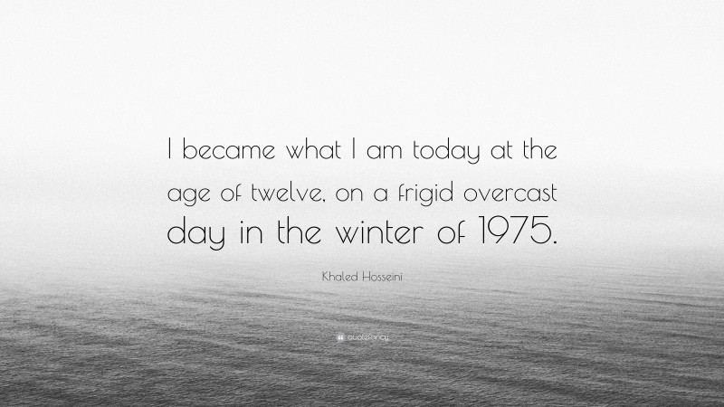 Khaled Hosseini Quote: “I became what I am today at the age of twelve, on a frigid overcast day in the winter of 1975.”
