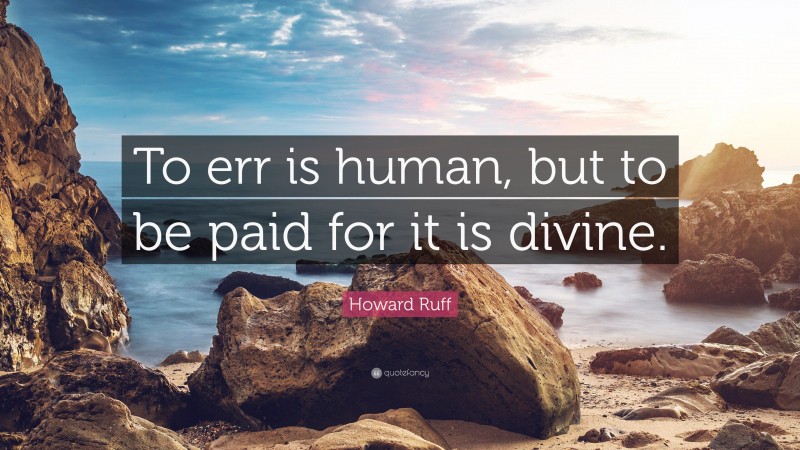 Howard Ruff Quote: “To err is human, but to be paid for it is divine.”