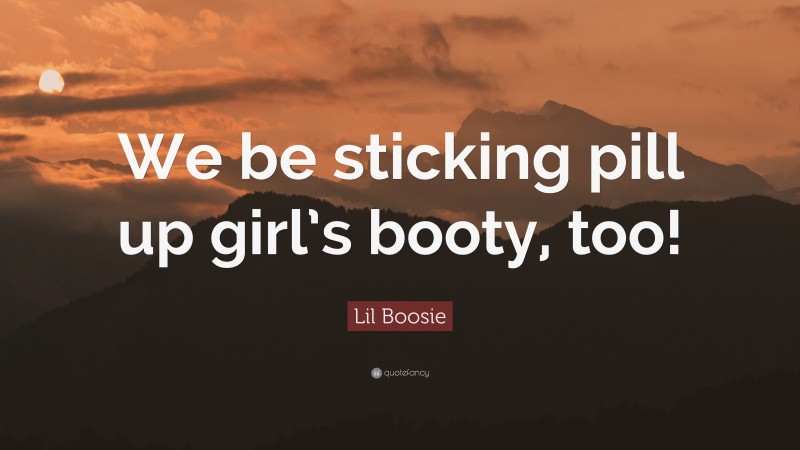 Lil Boosie Quote: “We be sticking pill up girl’s booty, too!”
