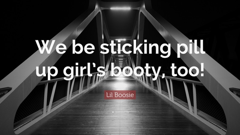 Lil Boosie Quote: “We be sticking pill up girl’s booty, too!”