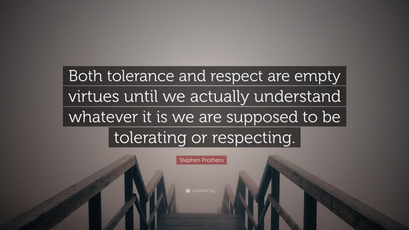 Stephen Prothero Quote: “Both tolerance and respect are empty virtues until we actually understand whatever it is we are supposed to be tolerating or respecting.”