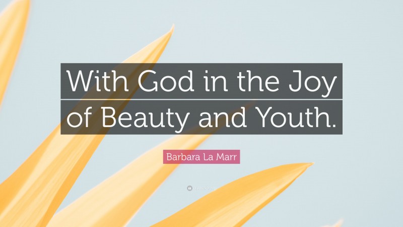 Barbara La Marr Quote: “With God in the Joy of Beauty and Youth.”