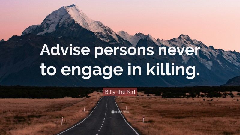 Billy the Kid Quote: “Advise persons never to engage in killing.”