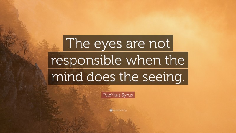 Publilius Syrus Quote: “The eyes are not responsible when the mind does the seeing.”