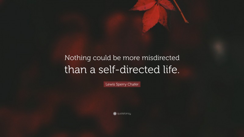 Lewis Sperry Chafer Quote: “Nothing could be more misdirected than a self-directed life.”