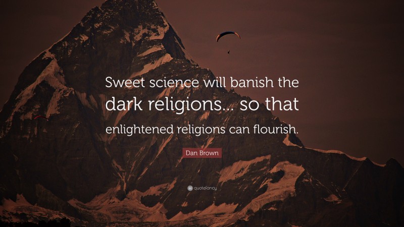 Dan Brown Quote: “Sweet science will banish the dark religions... so that enlightened religions can flourish.”