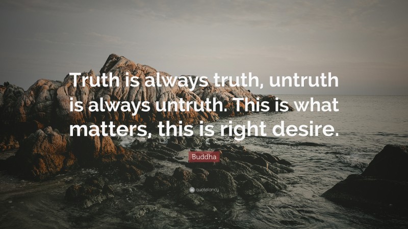 Buddha Quote: “Truth is always truth, untruth is always untruth. This is what matters, this is right desire.”
