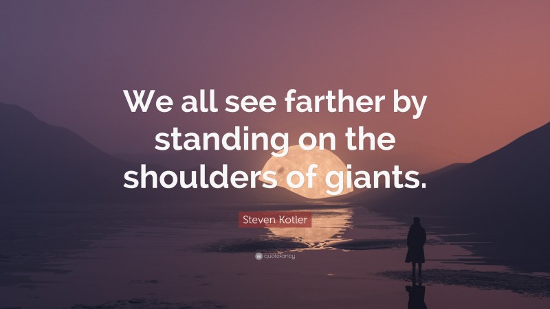Steven Kotler Quote: “We all see farther by standing on the shoulders of giants.”