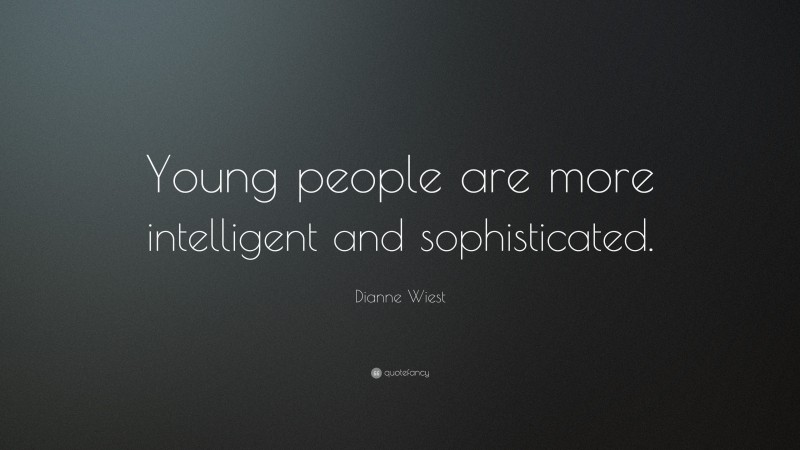 Dianne Wiest Quote: “Young people are more intelligent and sophisticated.”