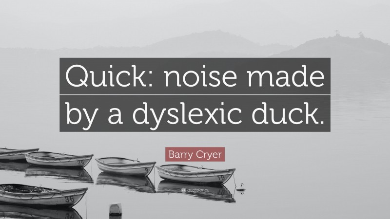 Barry Cryer Quote: “Quick: noise made by a dyslexic duck.”