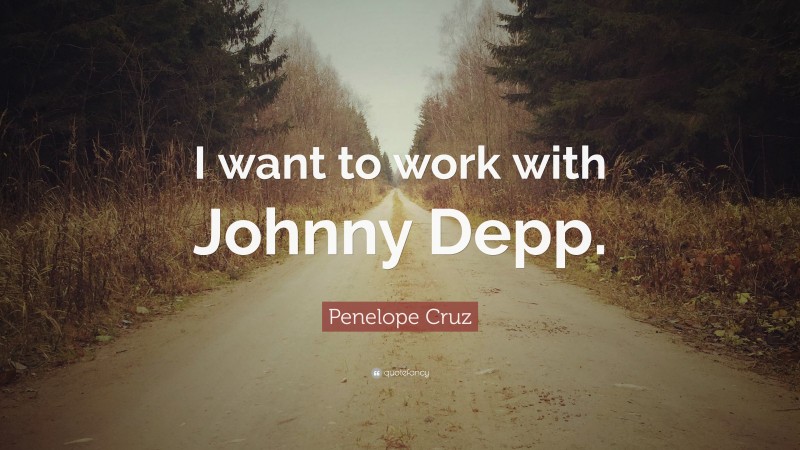 Penelope Cruz Quote: “I want to work with Johnny Depp.”