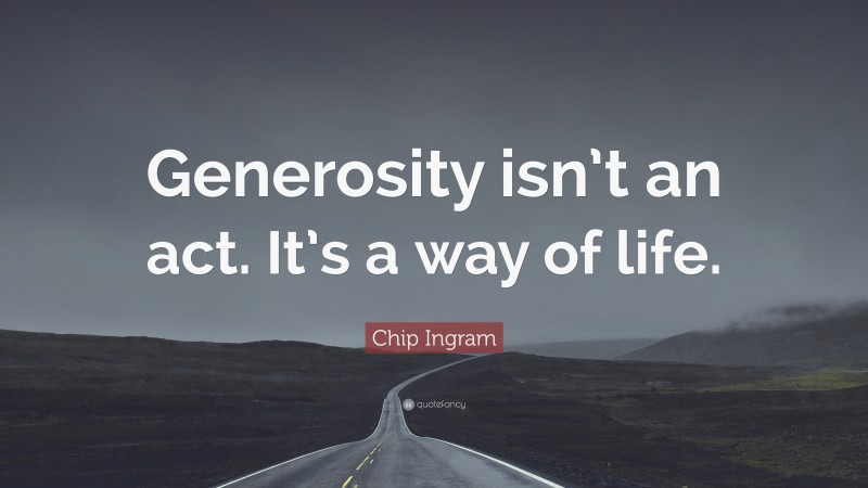 Chip Ingram Quote: “Generosity isn’t an act. It’s a way of life.”