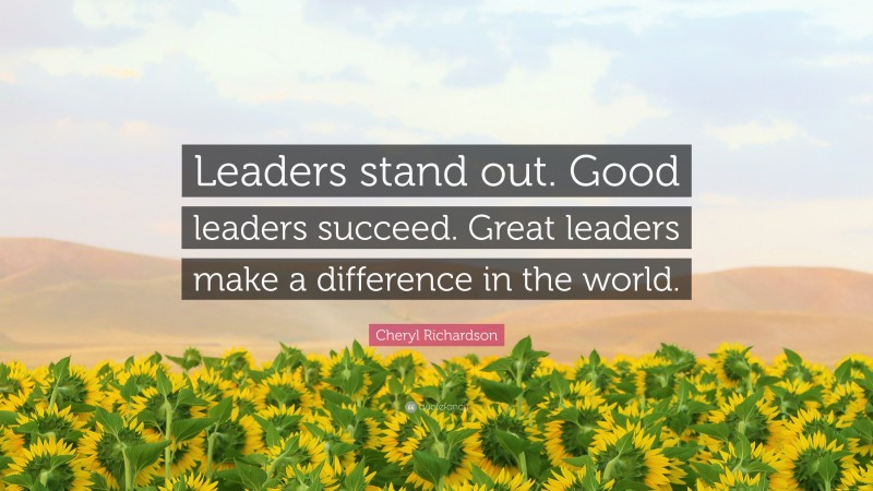 Cheryl Richardson Quote: “Leaders stand out. Good leaders succeed. Great leaders make a difference in the world.”