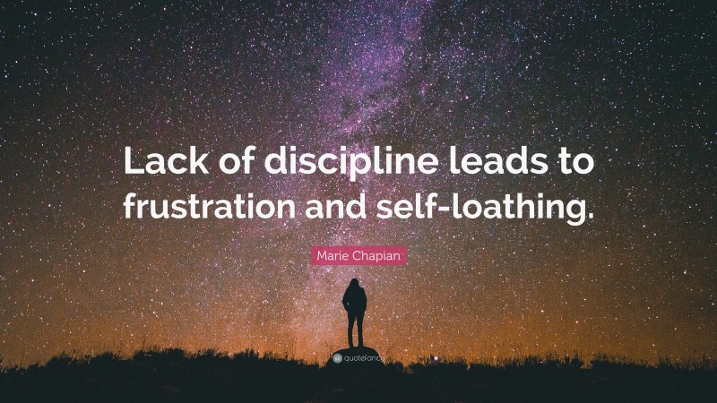 Marie Chapian Quote: “Lack of discipline leads to frustration and self-loathing.”