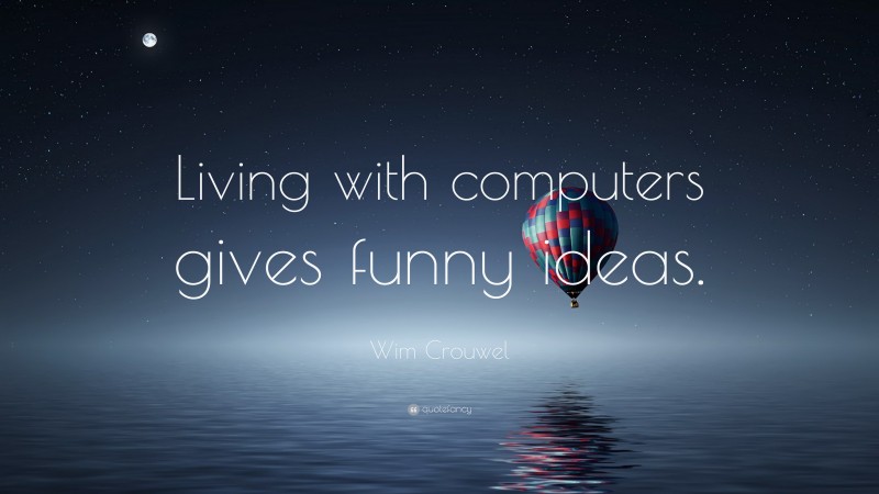 Wim Crouwel Quote: “Living with computers gives funny ideas.”