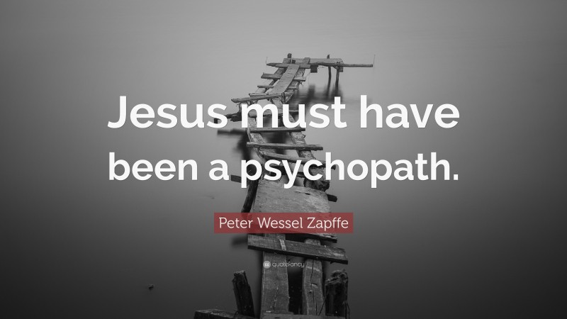 Peter Wessel Zapffe Quote: “Jesus must have been a psychopath.”