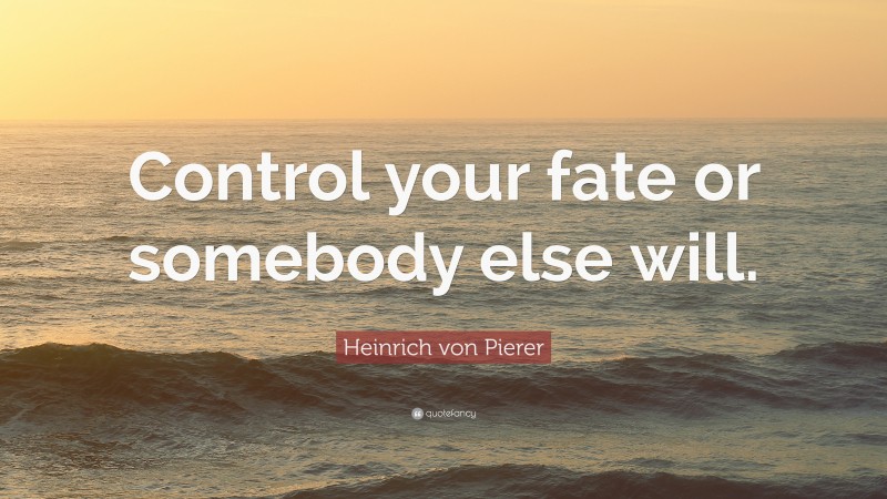 Heinrich von Pierer Quote: “Control your fate or somebody else will.”