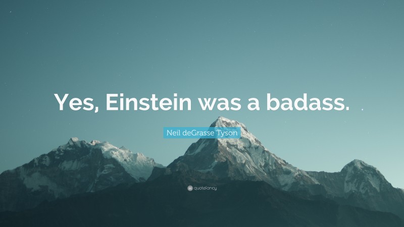 Neil deGrasse Tyson Quote: “Yes, Einstein was a badass.”