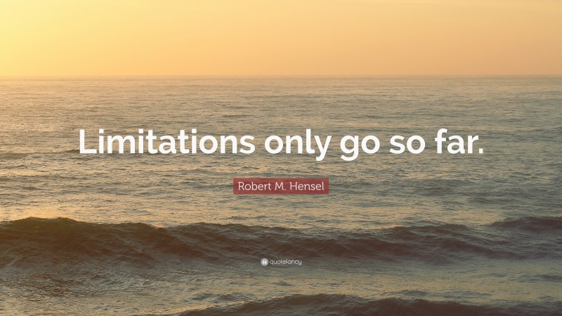 Robert M. Hensel Quote: “Limitations only go so far.”