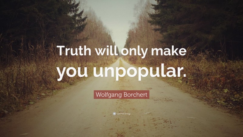 Wolfgang Borchert Quote: “Truth will only make you unpopular.”