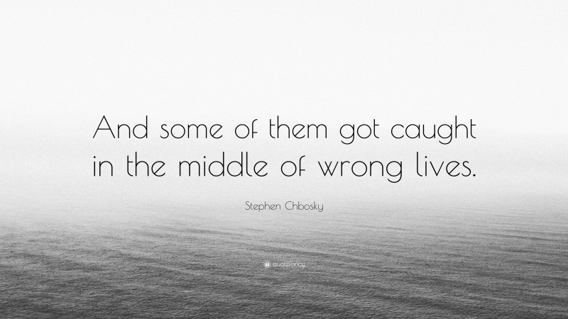 Stephen Chbosky Quote: “And some of them got caught in the middle of wrong lives.”