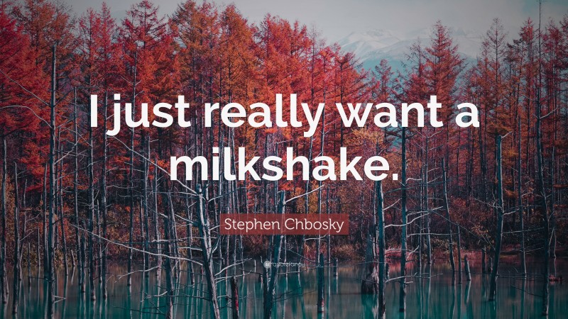 Stephen Chbosky Quote: “I just really want a milkshake.”