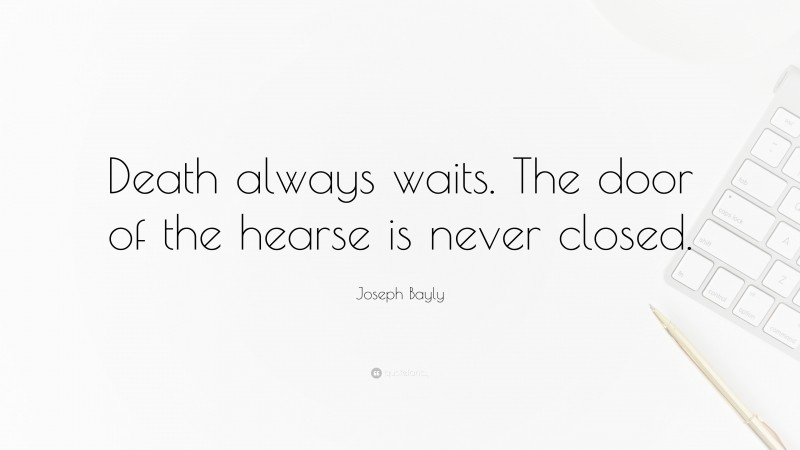 Joseph Bayly Quote: “Death always waits. The door of the hearse is never closed.”