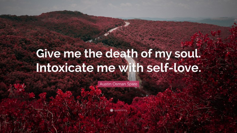 Austin Osman Spare Quote: “Give me the death of my soul. Intoxicate me with self-love.”