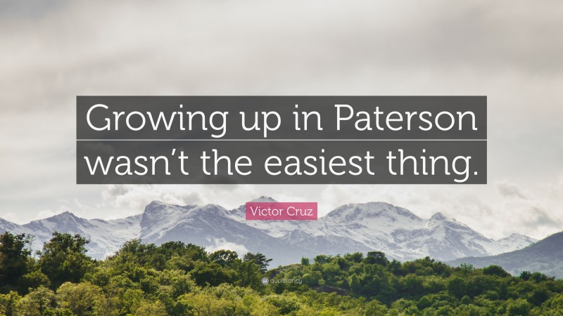 Victor Cruz Quote: “Growing up in Paterson wasn’t the easiest thing.”