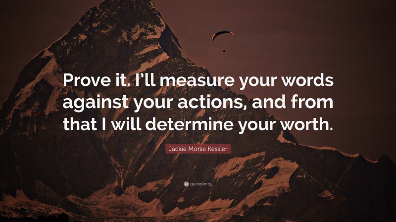 Jackie Morse Kessler Quote: “Prove it. I’ll measure your words against your actions, and from that I will determine your worth.”