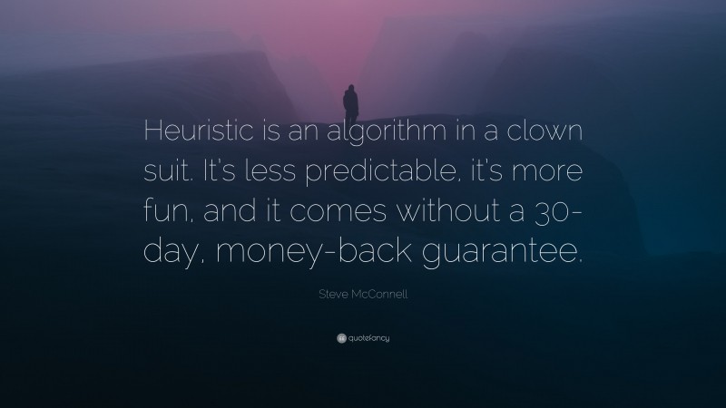 Steve McConnell Quote: “Heuristic is an algorithm in a clown suit. It’s less predictable, it’s more fun, and it comes without a 30-day, money-back guarantee.”