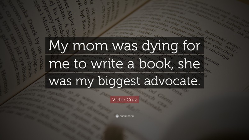 Victor Cruz Quote: “My mom was dying for me to write a book, she was my biggest advocate.”