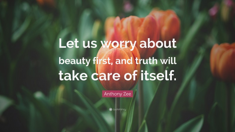 Anthony Zee Quote: “Let us worry about beauty first, and truth will take care of itself.”