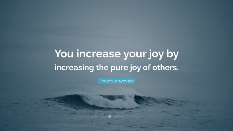 Torkom Saraydarian Quote: “You increase your joy by increasing the pure joy of others.”