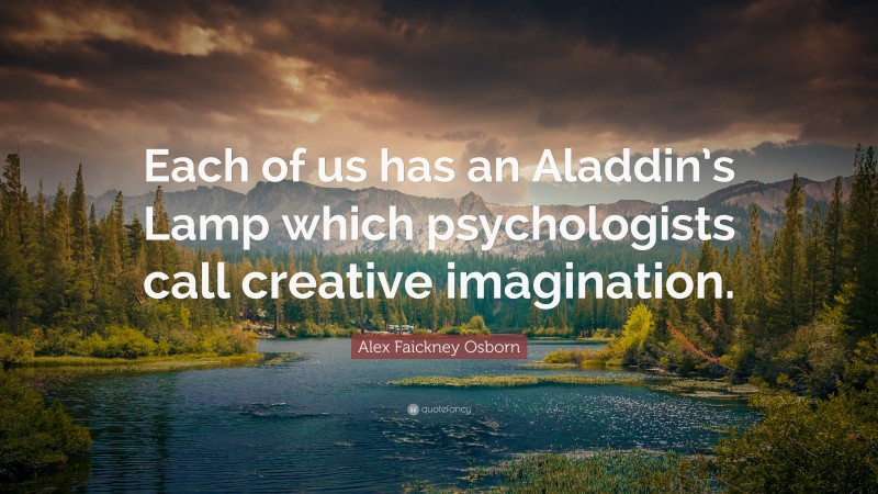 Alex Faickney Osborn Quote: “Each of us has an Aladdin’s Lamp which psychologists call creative imagination.”