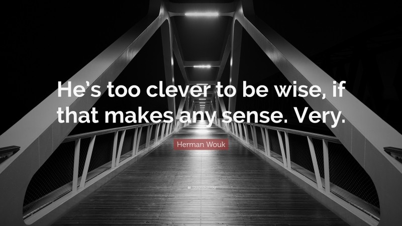 Herman Wouk Quote: “He’s too clever to be wise, if that makes any sense. Very.”
