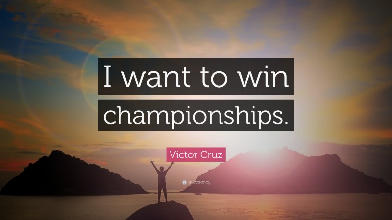 Victor Cruz Quote: “I want to win championships.”