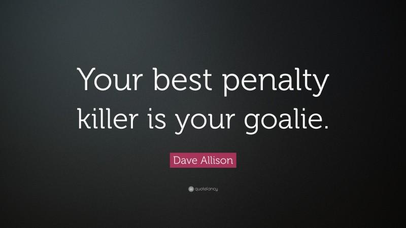 Dave Allison Quote: “Your best penalty killer is your goalie.”