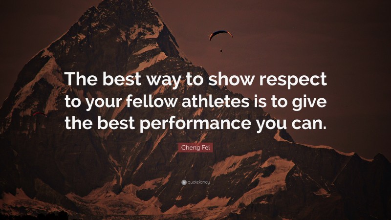 Cheng Fei Quote: “The best way to show respect to your fellow athletes is to give the best performance you can.”