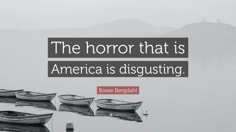Bowe Bergdahl Quote: “The horror that is America is disgusting.”