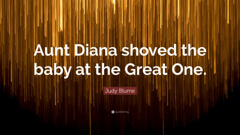 Judy Blume Quote: “Aunt Diana shoved the baby at the Great One.”