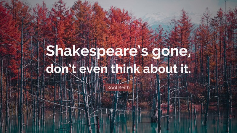 Kool Keith Quote: “Shakespeare’s gone, don’t even think about it.”