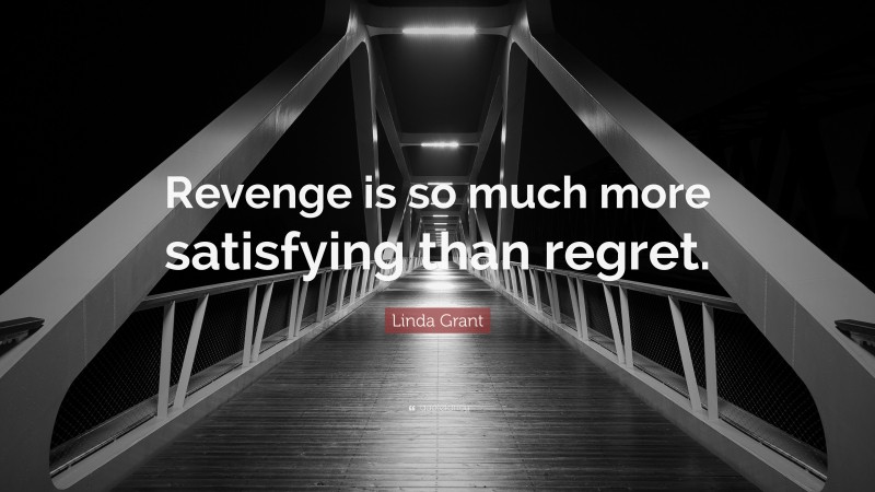Linda Grant Quote: “Revenge is so much more satisfying than regret.”