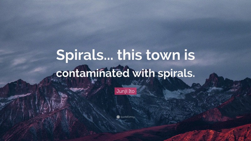 Junji Ito Quote: “Spirals... this town is contaminated with spirals.”