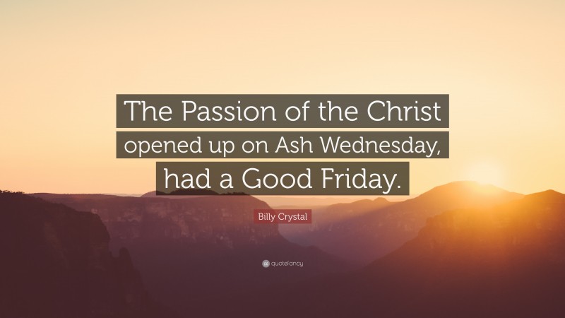 Billy Crystal Quote: “The Passion of the Christ opened up on Ash Wednesday, had a Good Friday.”